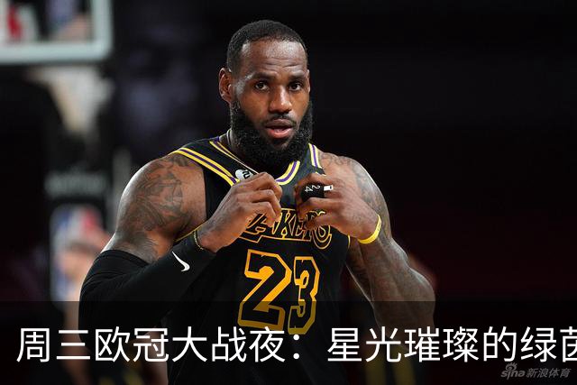 周三欧冠大战夜：星光璀璨的绿茵场大派对