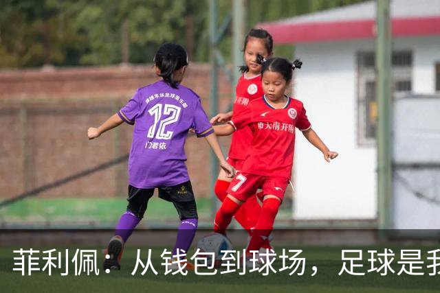 菲利佩：从钱包到球场，足球是我无尽的热爱